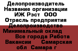 Делопроизводитель › Название организации ­ ИЖ-Рэст, ООО › Отрасль предприятия ­ Делопроизводство › Минимальный оклад ­ 15 000 - Все города Работа » Вакансии   . Самарская обл.,Самара г.